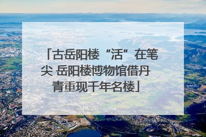 古岳阳楼“活”在笔尖 岳阳楼博物馆借丹青重现千年名楼