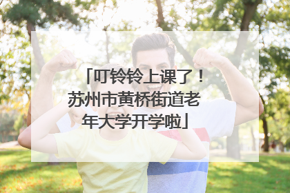 叮铃铃上课了！苏州市黄桥街道老年大学开学啦
