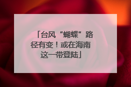 台风“蝴蝶”路径有变！或在海南这一带登陆