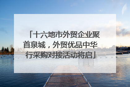 十六地市外贸企业聚首泉城，外贸优品中华行采购对接活动将启
