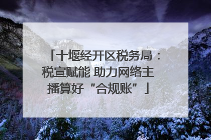 十堰经开区税务局：税宣赋能 助力网络主播算好“合规账”
