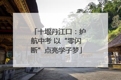 十堰丹江口：护航中考 以“零闪断”点亮学子梦