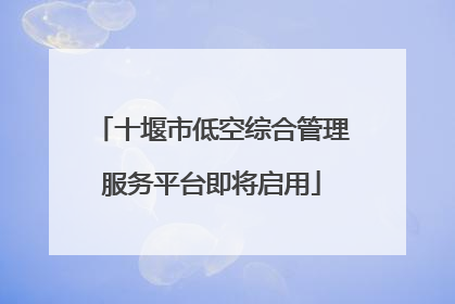 十堰市低空综合管理服务平台即将启用