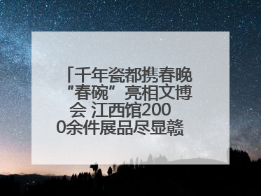 千年瓷都携春晚“春碗”亮相文博会 江西馆2000余件展品尽显赣鄱文化魅力