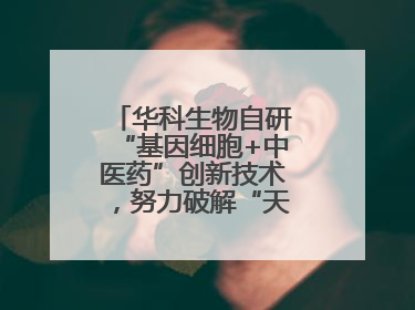 华科生物自研“基因细胞+中医药”创新技术，努力破解“天价抗癌”困局