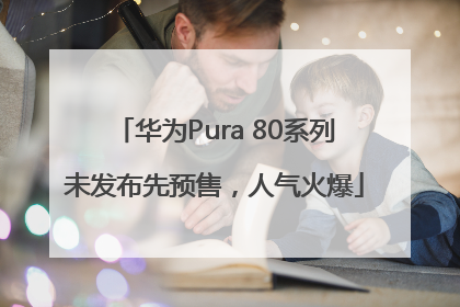 华为Pura 80系列未发布先预售，人气火爆