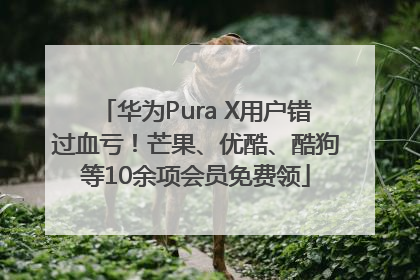 华为Pura X用户错过血亏！芒果、优酷、酷狗等10余项会员免费领