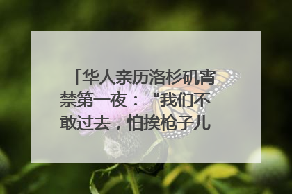华人亲历洛杉矶宵禁第一夜：“我们不敢过去，怕挨枪子儿”｜封面头条