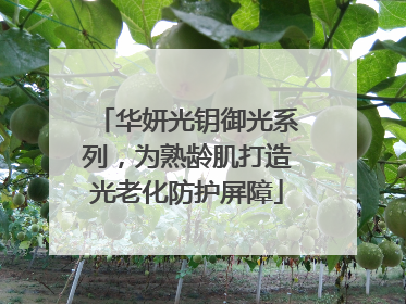 华妍光钥御光系列，为熟龄肌打造光老化防护屏障