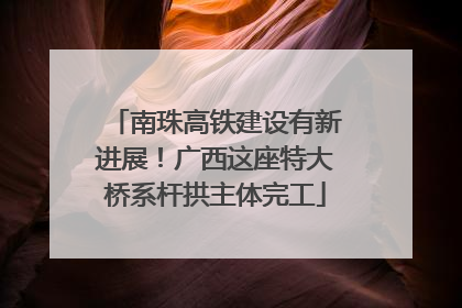 南珠高铁建设有新进展！广西这座特大桥系杆拱主体完工