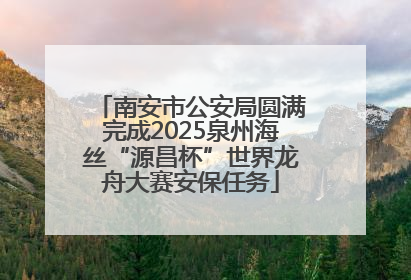 南安市公安局圆满完成2025泉州海丝“源昌杯”世界龙舟大赛安保任务