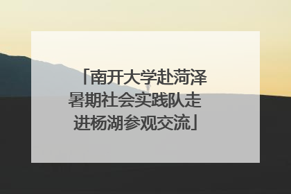 南开大学赴菏泽暑期社会实践队走进杨湖参观交流