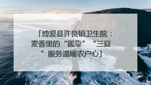 博爱县许良镇卫生院：麦香里的“医靠”“三夏”服务温暖农户心