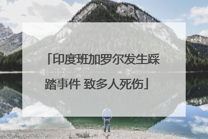 印度班加罗尔发生踩踏事件 致多人死伤