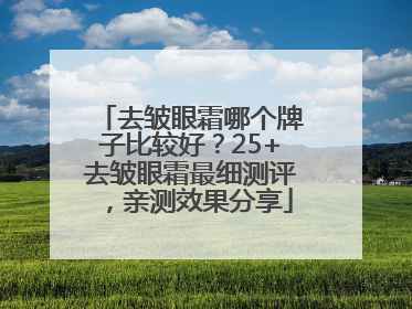 去皱眼霜哪个牌子比较好？25+去皱眼霜最细测评，亲测效果分享