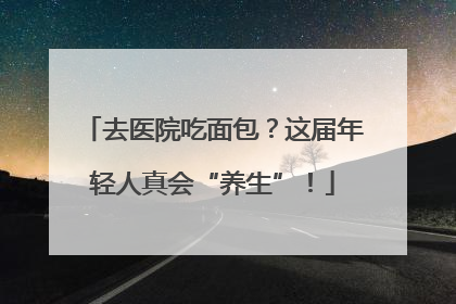 去医院吃面包？这届年轻人真会“养生”！