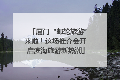 厦门“邮轮旅游”来啦！这场推介会开启滨海旅游新热潮