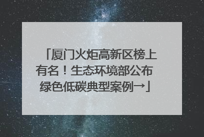 厦门火炬高新区榜上有名！生态环境部公布绿色低碳典型案例→