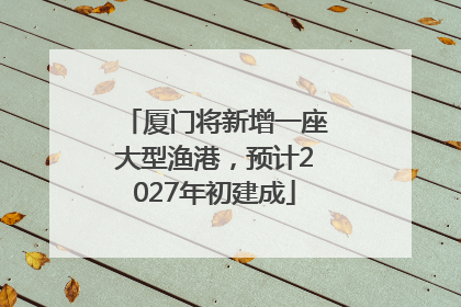 厦门将新增一座大型渔港，预计2027年初建成