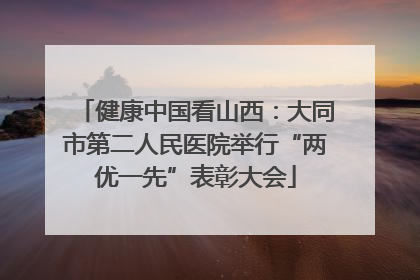 健康中国看山西：大同市第二人民医院举行“两优一先”表彰大会