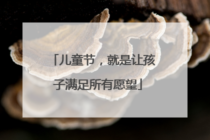 儿童节，就是让孩子满足所有愿望
