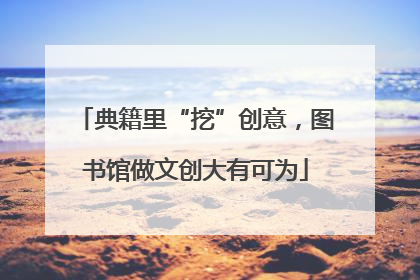 典籍里“挖”创意，图书馆做文创大有可为
