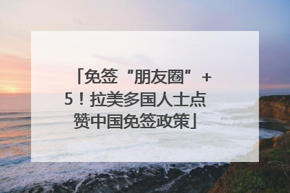 免签“朋友圈”+5！拉美多国人士点赞中国免签政策