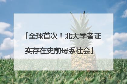 全球首次！北大学者证实存在史前母系社会