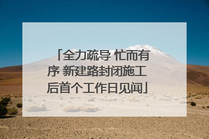 全力疏导 忙而有序 新建路封闭施工后首个工作日见闻