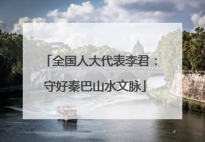 全国人大代表李君：守好秦巴山水文脉