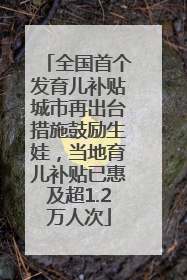 全国首个发育儿补贴城市再出台措施鼓励生娃，当地育儿补贴已惠及超1.2万人次