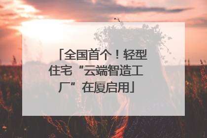 全国首个！轻型住宅“云端智造工厂”在厦启用