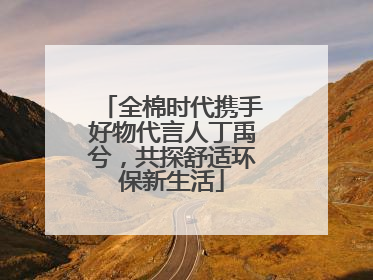全棉时代携手好物代言人丁禹兮，共探舒适环保新生活