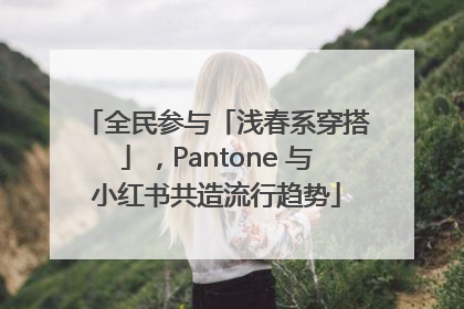 全民参与「浅春系穿搭」，Pantone 与小红书共造流行趋势