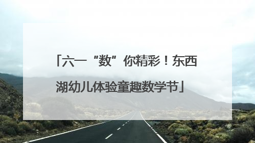 六一“数”你精彩！东西湖幼儿体验童趣数学节