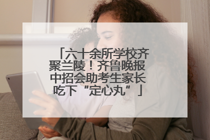 六十余所学校齐聚兰陵！齐鲁晚报中招会助考生家长吃下“定心丸”