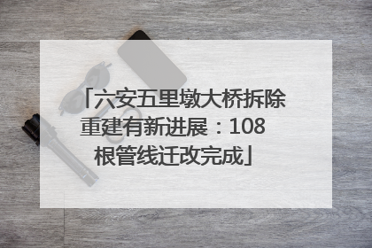 六安五里墩大桥拆除重建有新进展：108根管线迁改完成