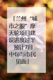 兰州“城市之眼”摩天轮项目建设进度过半 预计7月中旬与市民见面