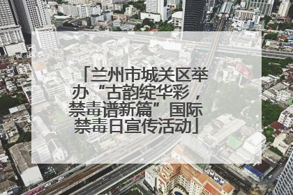 兰州市城关区举办“古韵绽华彩，禁毒谱新篇”国际禁毒日宣传活动