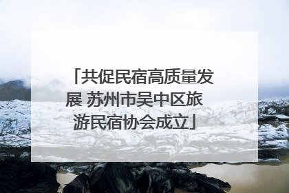 共促民宿高质量发展 苏州市吴中区旅游民宿协会成立