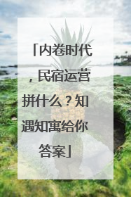 内卷时代，民宿运营拼什么？知遇知寓给你答案