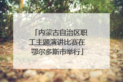 内蒙古自治区职工主题演讲比赛在鄂尔多斯市举行