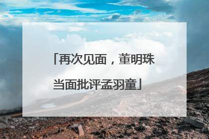 再次见面，董明珠当面批评孟羽童
