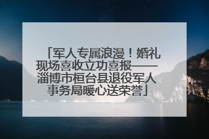 军人专属浪漫！婚礼现场喜收立功喜报——淄博市桓台县退役军人事务局暖心送荣誉