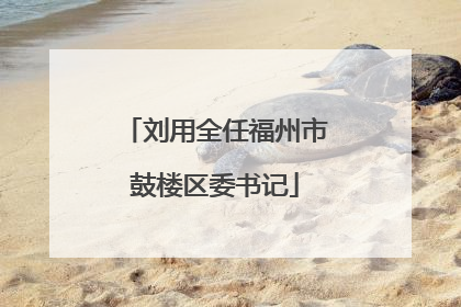 刘用全任福州市鼓楼区委书记