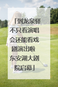 到龙泉驿不只看演唱会还能看戏剧演出啦 东安湖大剧院启幕