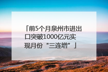 前5个月泉州市进出口突破1000亿元实现月份“三连增”