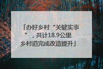 办好乡村“关键实事”，共计18.9公里乡村道完成改造提升