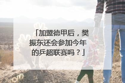 加盟德甲后，樊振东还会参加今年的乒超联赛吗？