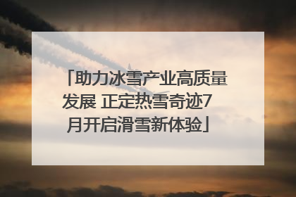 助力冰雪产业高质量发展 正定热雪奇迹7月开启滑雪新体验